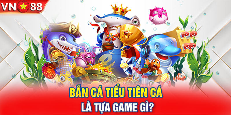 Bắn cá Tiểu Tiên Cá là tựa game gì?