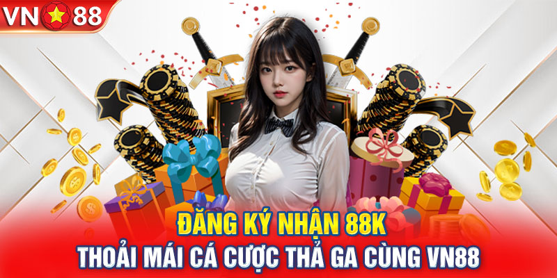 Đăng Ký Nhận 88k - Thoải Mái Cá Cược Thả Ga Cùng VN88